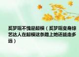 奚梦瑶不愧是超模（奚梦瑶变身综艺达人在超模这条路上她还能走多远）
