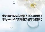 华为mate20充电慢了是怎么回事（华为mate20充电慢了是怎么回事）