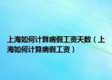 上海如何计算病假工资天数（上海如何计算病假工资）