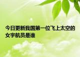 今日更新我国第一位飞上太空的女宇航员是谁