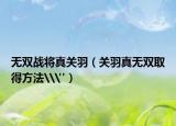 无双战将真关羽（关羽真无双取得方法\