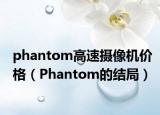 phantom高速摄像机价格（Phantom的结局）