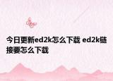 今日更新ed2k怎么下载 ed2k链接要怎么下载