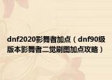 dnf2020影舞者加点（dnf90级版本影舞者二觉刷图加点攻略）