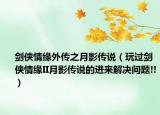 剑侠情缘外传之月影传说（玩过剑侠情缘II月影传说的进来解决问题!!）