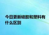 今日更新硅胶和塑料有什么区别