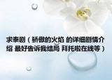 求泰剧（骄傲的火焰 的详细剧情介绍 最好告诉我结局 拜托啦在线等）
