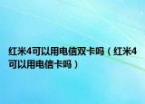 红米4可以用电信双卡吗（红米4可以用电信卡吗）