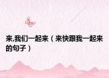 来,我们一起来（来快跟我一起来的句子）