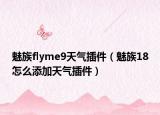 魅族flyme9天气插件（魅族18怎么添加天气插件）