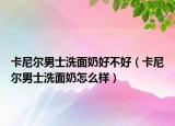 卡尼尔男士洗面奶好不好（卡尼尔男士洗面奶怎么样）