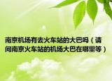 南京机场有去火车站的大巴吗（请问南京火车站的机场大巴在哪里等）