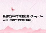 我是歌手林志炫萧敬腾《Easy（lover》中哪个女的是谁啊）
