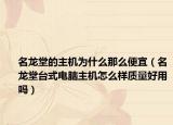 名龙堂的主机为什么那么便宜（名龙堂台式电脑主机怎么样质量好用吗）