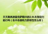 天天跑高速雷克萨斯ES的2.0L车型动力能行吗（会不会很吃力舒适性怎么样）