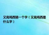又离鸡西猜一个字（又离鸡西是什么字）