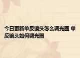 今日更新单反镜头怎么调光圈 单反镜头如何调光圈