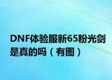 DNF体验服新65粉光剑是真的吗（有图）