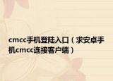 cmcc手机登陆入口（求安卓手机cmcc连接客户端）
