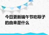 今日更新端午节吃粽子的由来是什么