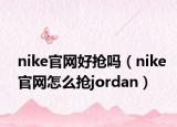 nike官网好抢吗（nike官网怎么抢jordan）