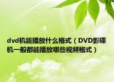 dvd机能播放什么格式（DVD影碟机一般都能播放哪些视频格式）