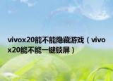 vivox20能不能隐藏游戏（vivox20能不能一键锁屏）