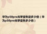 华为p50pro光学变焦是多少倍（华为p50pro光学变焦多少倍）