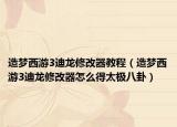 造梦西游3迪龙修改器教程（造梦西游3迪龙修改器怎么得太极八卦）