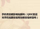 手机有划痕影响贴膜吗（QRIC防蓝光手机贴膜容易有划痕容易碎裂吗）
