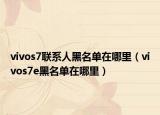 vivos7联系人黑名单在哪里（vivos7e黑名单在哪里）
