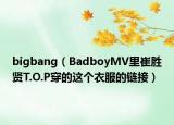 bigbang（BadboyMV里崔胜贤T.O.P穿的这个衣服的链接）