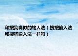 和搜狗类似的输入法（搜搜输入法和搜狗输入法一样吗）