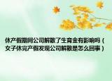 休产假期间公司解散了生育金有影响吗（女子休完产假发现公司解散是怎么回事）