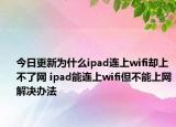 今日更新为什么ipad连上wifi却上不了网 ipad能连上wifi但不能上网解决办法