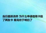 当日最新消息 为什么申请信用卡给了两张卡 看完终于明白了