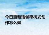 今日更新瑜伽椰树式动作怎么做
