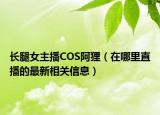 长腿女主播COS阿狸（在哪里直播的最新相关信息）
