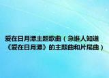 爱在日月潭主题歌曲（急谁人知道《爱在日月潭》的主题曲和片尾曲）