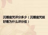 沉睡魔咒评分多少（沉睡魔咒挺好看为什么评分低）