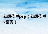 幻想传说psp（幻想传说x密码）