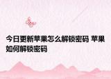 今日更新苹果怎么解锁密码 苹果如何解锁密码