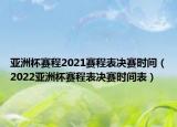 亚洲杯赛程2021赛程表决赛时间（2022亚洲杯赛程表决赛时间表）