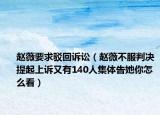 赵薇要求驳回诉讼（赵薇不服判决提起上诉又有140人集体告她你怎么看）