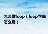 怎么做loop（loop到底怎么用）