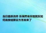 当日最新消息 医保跨省异地就医如何直接结算官方答案来了