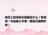 屋顶上的绿宝石插曲是什么（歌词有一句是我心中有一颗宝石藏着梦想）