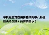 单机版古龙群侠传的纸阁中八卦图应该怎么拼（我需要图示）
