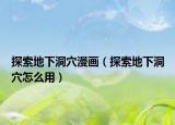 探索地下洞穴漫画（探索地下洞穴怎么用）