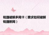 锐捷破解多网卡（跪求如何破解锐捷断网）